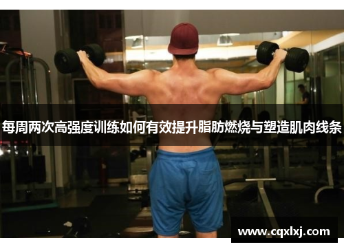 每周两次高强度训练如何有效提升脂肪燃烧与塑造肌肉线条