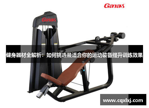 健身器材全解析：如何挑选最适合你的运动装备提升训练效果