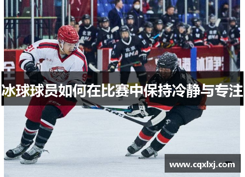 冰球球员如何在比赛中保持冷静与专注