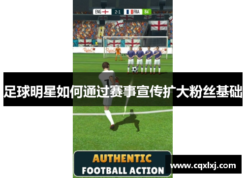 足球明星如何通过赛事宣传扩大粉丝基础